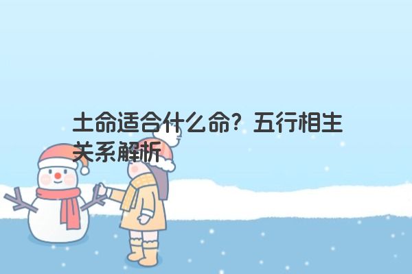 土命适合什么命？五行相生关系解析