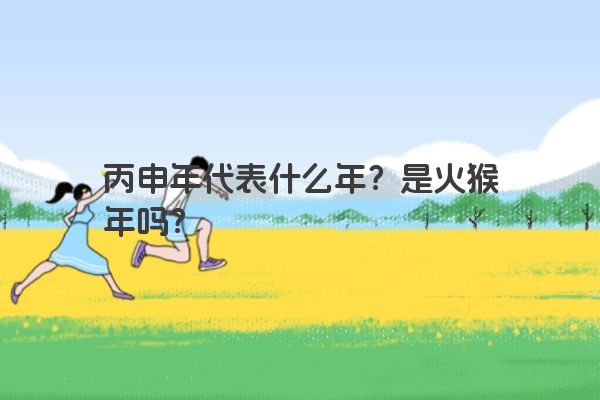 丙申年代表什么年？是火猴年吗？