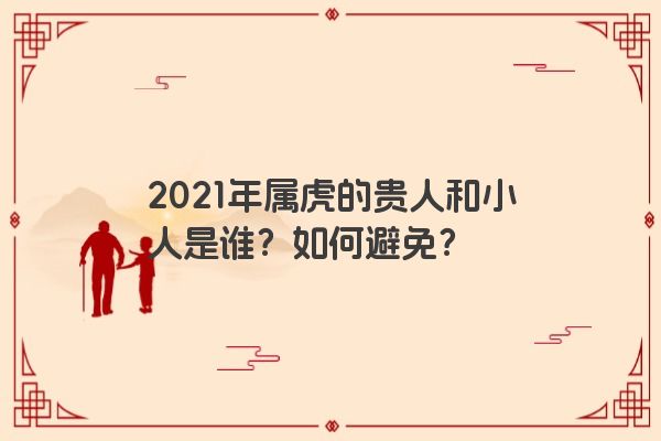 2021年属虎的贵人和小人是谁？如何避免？