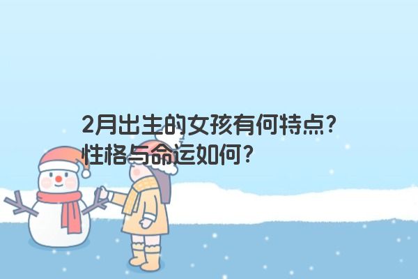 2月出生的女孩有何特点？性格与命运如何？