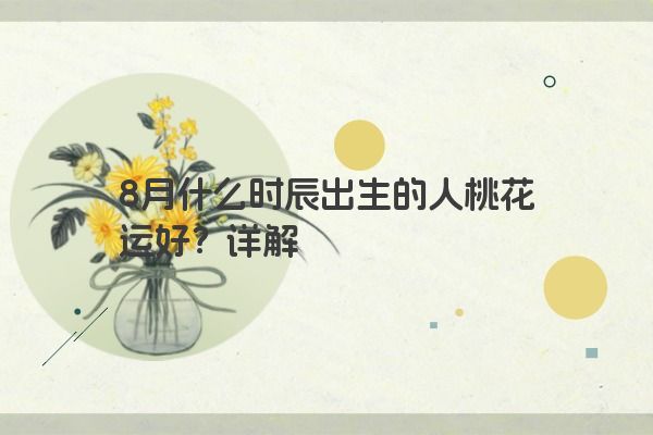 8月什么时辰出生的人桃花运好？详解