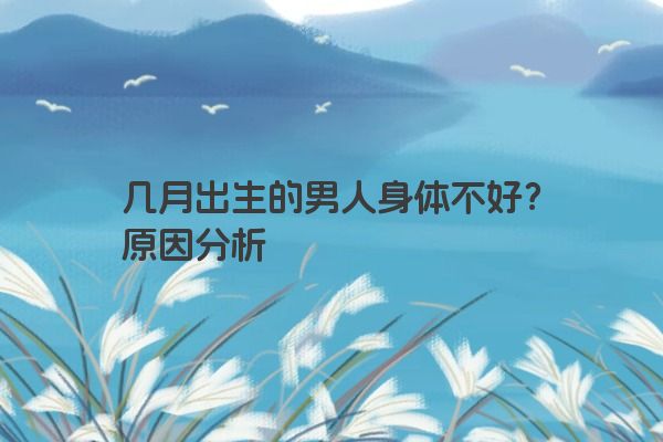 几月出生的男人身体不好？原因分析