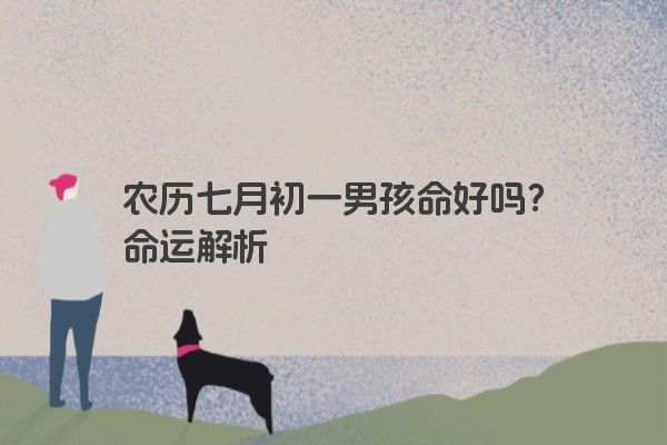 农历七月初一男孩命好吗？命运解析