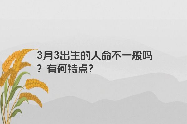 3月3出生的人命不一般吗？有何特点？