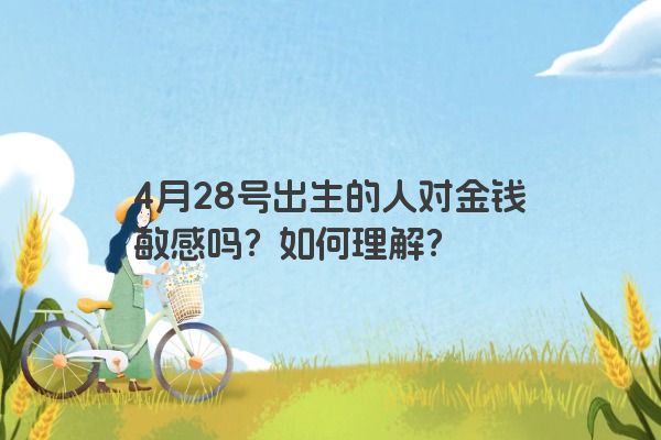 4月28号出生的人对金钱敏感吗？如何理解？