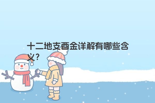 十二地支酉金详解有哪些含义？