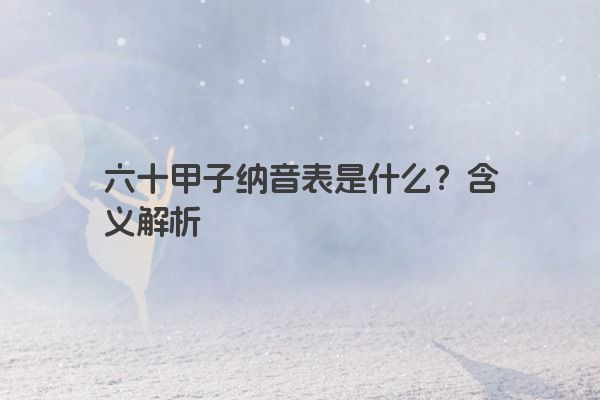 六十甲子纳音表是什么？含义解析