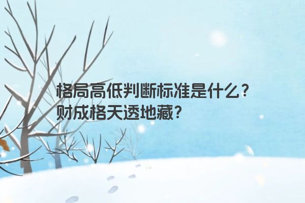 格局高低判断标准是什么？财成格天透地藏？