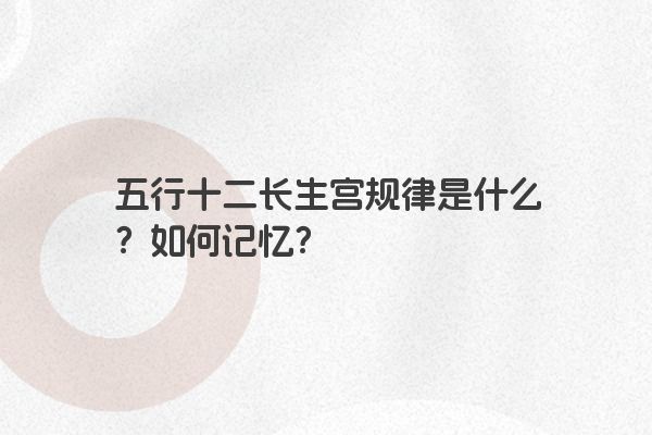 五行十二长生宫规律是什么？如何记忆？