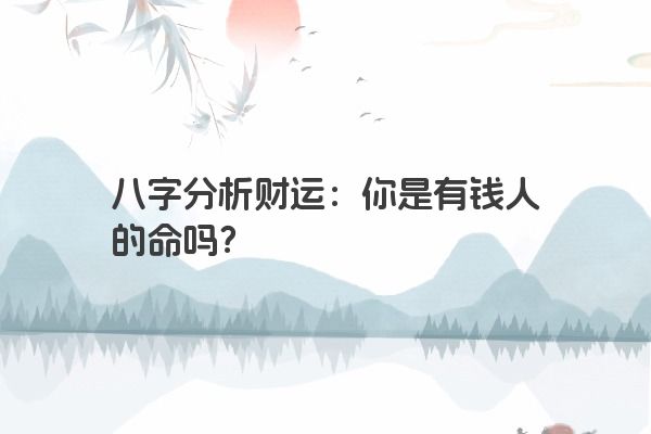 八字分析财运：你是有钱人的命吗？