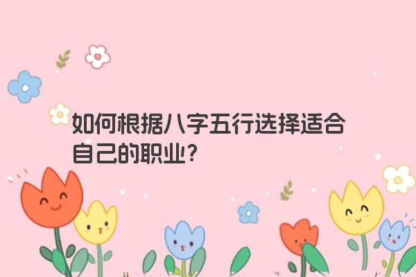 如何根据八字五行选择适合自己的职业？