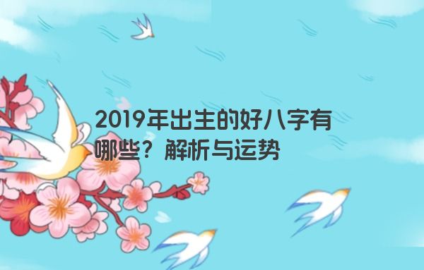 2019年出生的好八字有哪些？解析与运势