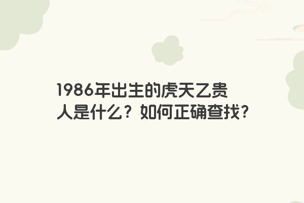 1986年出生的虎天乙贵人是什么？如何正确查找？