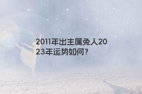 2011年出生属兔人2023年运势如何？