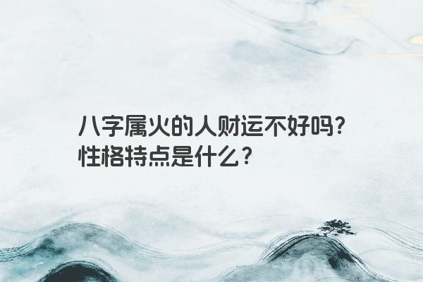 八字属火的人财运不好吗？性格特点是什么？