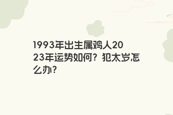 1993年出生属鸡人2023年运势如何？犯太岁怎么办？