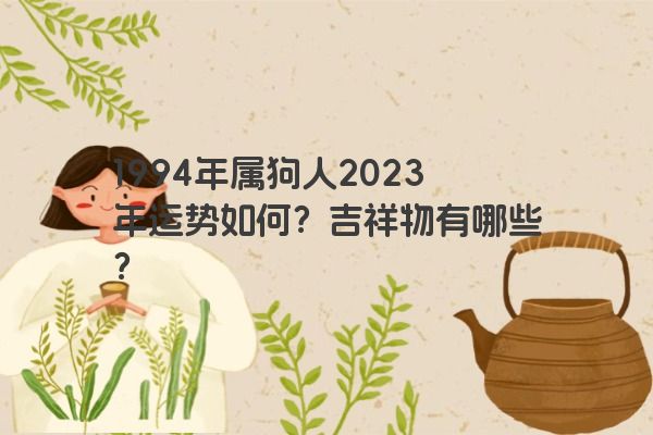 1994年属狗人2023年运势如何？吉祥物有哪些？