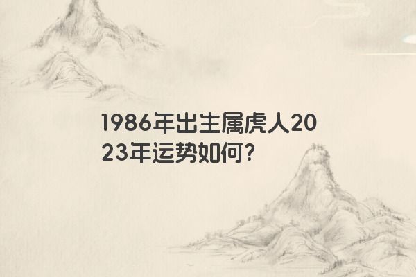 1986年出生属虎人2023年运势如何？