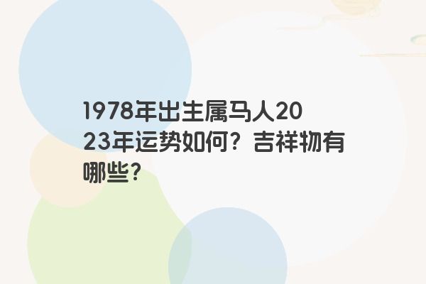 1978年出生属马人2023年运势如何？吉祥物有哪些？