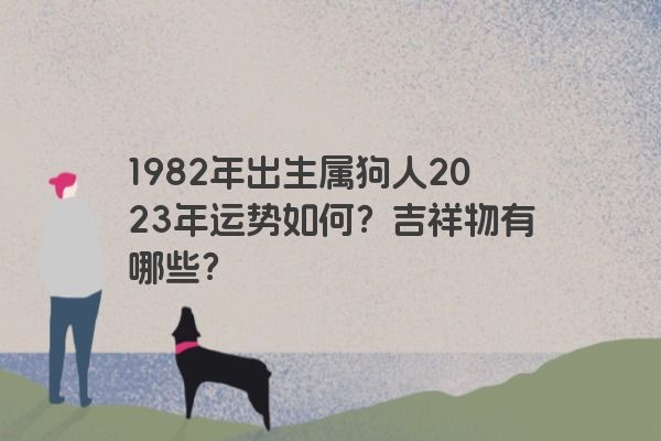 1982年出生属狗人2023年运势如何？吉祥物有哪些？