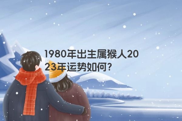 1980年出生属猴人2023年运势如何？