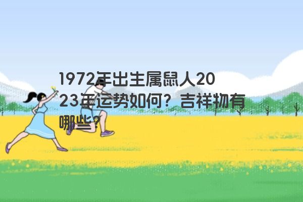 1972年出生属鼠人2023年运势如何？吉祥物有哪些？