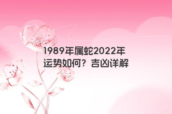 1989年属蛇2022年运势如何？吉凶详解