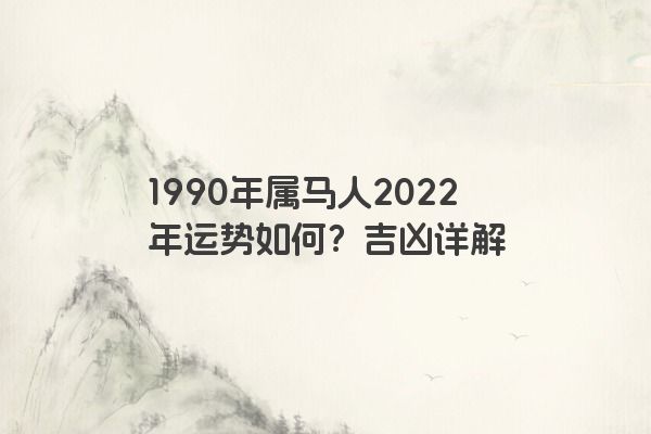 1990年属马人2022年运势如何？吉凶详解