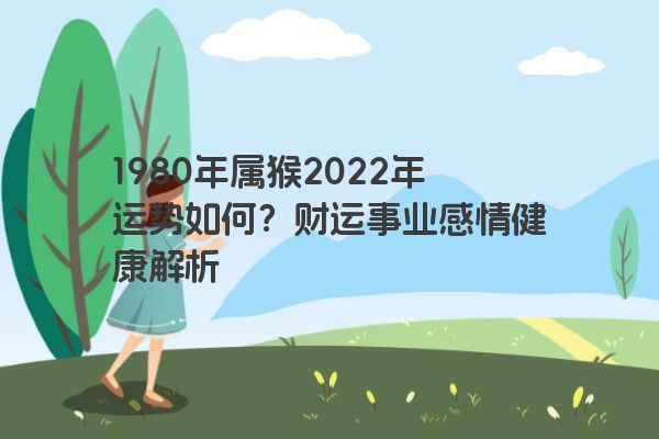 1980年属猴2022年运势如何？财运事业感情健康解析
