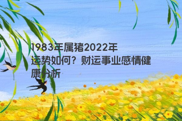 1983年属猪2022年运势如何？财运事业感情健康分析