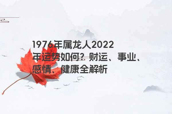 1976年属龙人2022年运势如何？财运、事业、感情、健康全解析