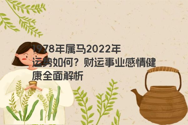 1978年属马2022年运势如何？财运事业感情健康全面解析