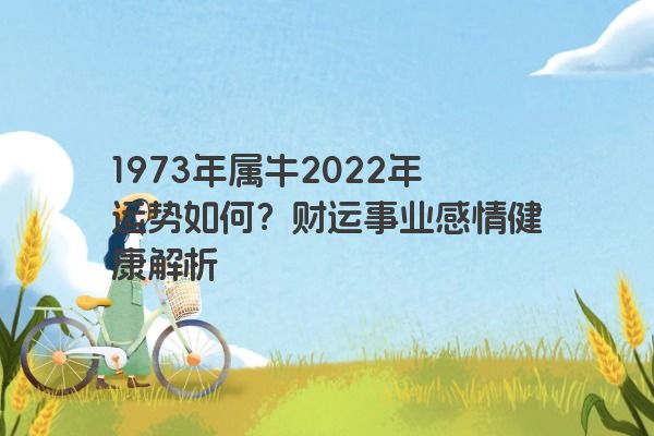 1973年属牛2022年运势如何？财运事业感情健康解析