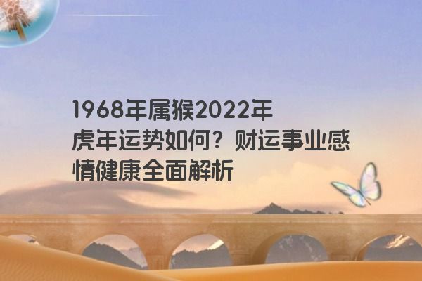 1968年属猴2022年虎年运势如何？财运事业感情健康全面解析