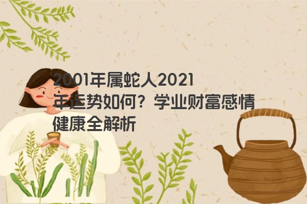 2001年属蛇人2021年运势如何？学业财富感情健康全解析