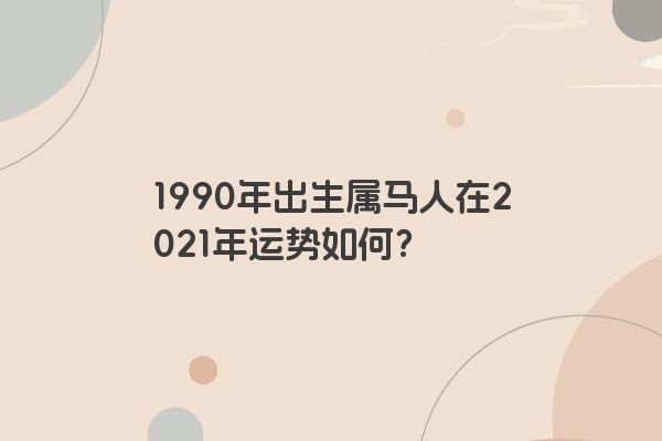 1990年出生属马人在2021年运势如何？