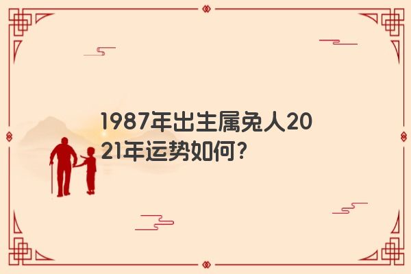 1987年出生属兔人2021年运势如何？