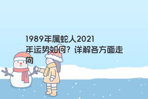 1989年属蛇人2021年运势如何？详解各方面走向