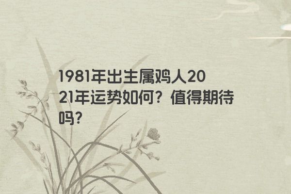 1981年出生属鸡人2021年运势如何？值得期待吗？