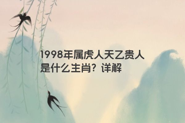 1998年属虎人天乙贵人是什么生肖？详解