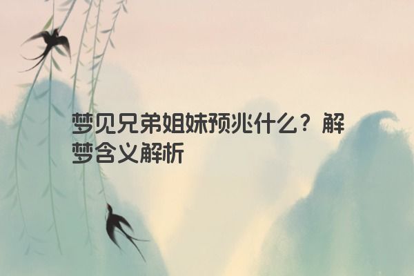 梦见兄弟姐妹预兆什么？解梦含义解析