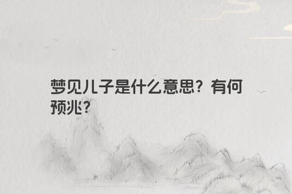 梦见儿子是什么意思？有何预兆？