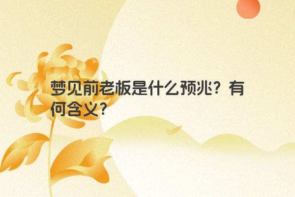 梦见前老板是什么预兆？有何含义？