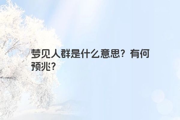 梦见人群是什么意思？有何预兆？