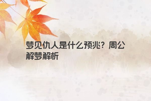 梦见仇人是什么预兆？周公解梦解析