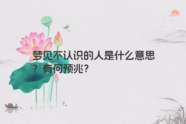 梦见不认识的人是什么意思？有何预兆？