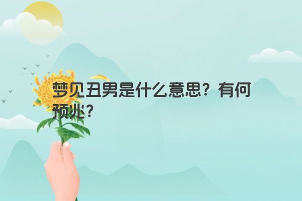 梦见丑男是什么意思？有何预兆？