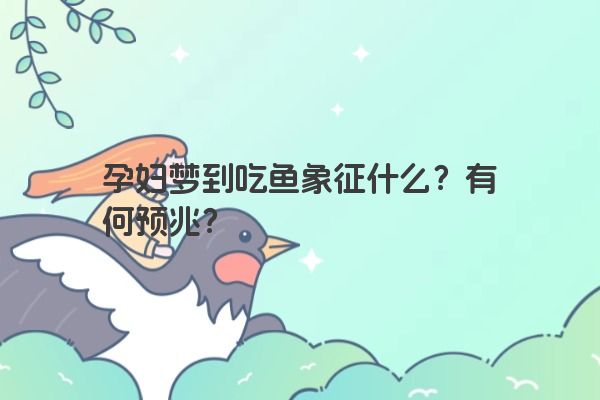 孕妇梦到吃鱼象征什么？有何预兆？