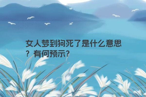 女人梦到狗死了是什么意思？有何预示？