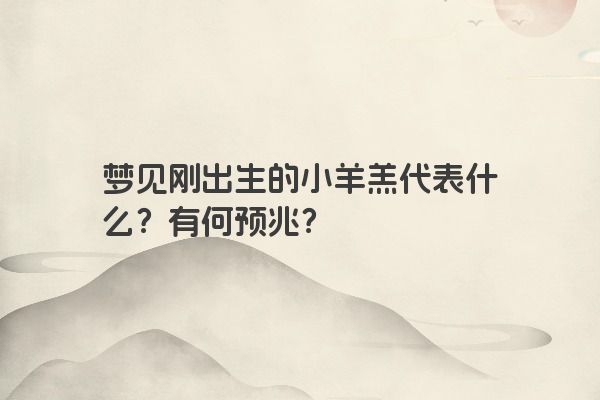 梦见刚出生的小羊羔代表什么？有何预兆？